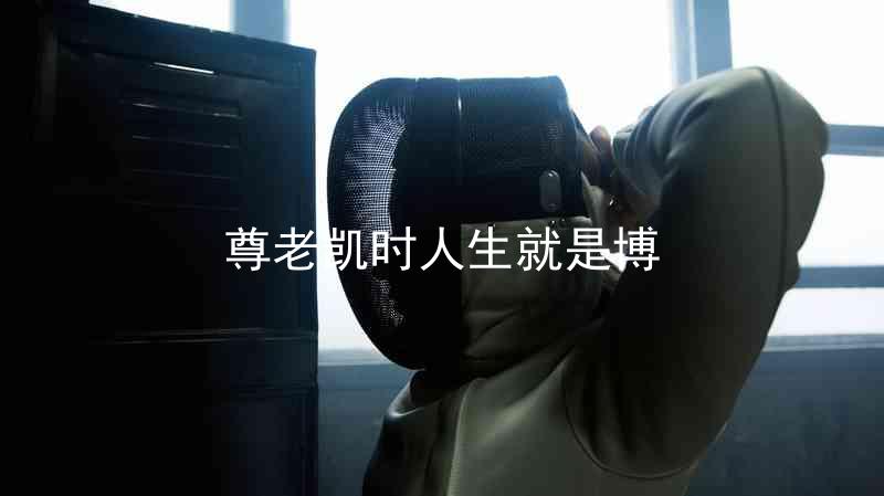 尊老凯时人生就是博