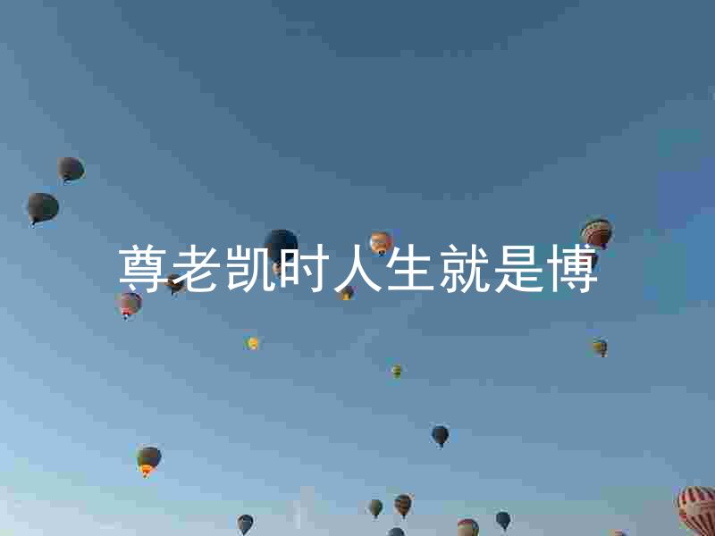 尊老凯时人生就是博